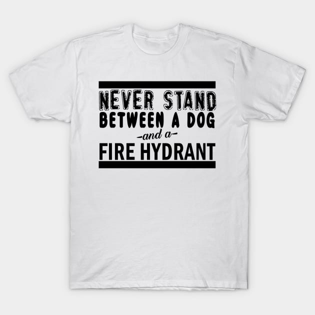 Never Stand Between A Dog And A Fire Hydrant T-Shirt by shopbudgets